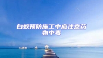 白蟻預防施工中應注意藥物中毒
