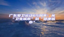 廣東愛衛(wèi)運(yùn)動(dòng)65周年:從“衛(wèi)生城市”到“健康城市”