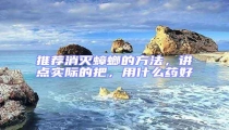 推薦消滅蟑螂的方法,講點實際的把,用什么藥好