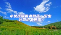 小女孩誤食老鼠藥,滅蟲公司拒不擔(dān)責(zé)!