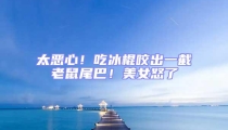 太惡心!吃冰棍咬出一截老鼠尾巴!美女怒了
