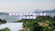 夏季防蟲工作嚴(yán)峻,殺蟲公司來幫你