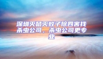 深圳滅鼠滅蚊子除四害找殺蟲公司,殺蟲公司更專業