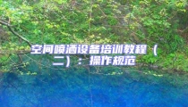 空間噴灑設備培訓教程(二):操作規范