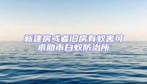 新建房或者舊房有蟻害可求助市白蟻防治所