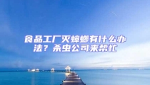 食品工廠滅蟑螂有什么辦法?殺蟲公司來幫忙