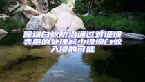 深圳白蟻防治通過對堤壩表層的處理減少堤壩白蟻入侵的可能