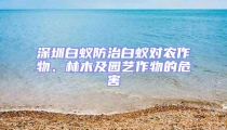 深圳白蟻防治白蟻對農作物、林木及園藝作物的危害