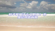 蚊子愛吸什么人的血?殺蟲公司告訴你