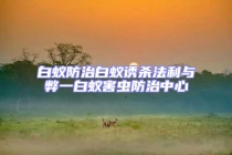 白蟻防治白蟻誘殺法利與弊一白蟻害蟲防治中心