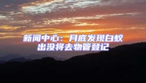 新聞中心:月底發(fā)現(xiàn)白蟻出沒將去物管登記