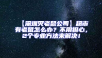 【深圳滅老鼠公司】超市有老鼠怎么辦?不用擔心,2個專業方法來解決!