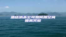 酒店消殺公司如何用空間噴霧滅蚊