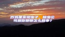 炸雞里發現蟲子,除蟲公司跟你聊聊怎么回事?
