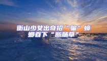 衡山少女出奇招“騙”蟑螂吞下“斷腸草”