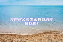滅白蟻公司怎么有效消滅白蟻呢？