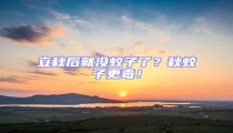 立秋后就沒蚊子了?秋蚊子更毒!