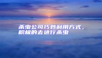 殺蟲公司巧妙利用方式,積極的去進(jìn)行殺蟲
