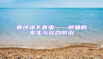 草坪地下害蟲——蠐螬的發生與綜合防治