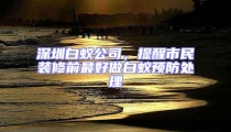 深圳白蟻公司,提醒市民裝修前最好做白蟻預(yù)防處理