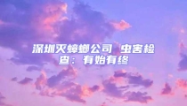深圳滅蟑螂公司 蟲害檢查:有始有終