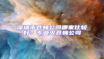 深圳殺蒼蠅公司哪家比較好?專業(yè)滅蒼蠅公司
