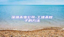 深圳殺蟲公司-工地殺蚊子的方法