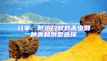 分享:防治白蟻對殺蟲劑種類和劑型選擇