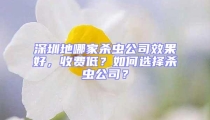 深圳地哪家殺蟲公司效果好,收費低?如何選擇殺蟲公司?