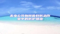 殺蟲公司如何做好防治作業(yè)中的防護(hù)措施