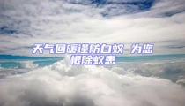 天氣回暖謹(jǐn)防白蟻 為您根除蟻患