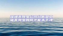 深圳殺臭蟲公司分析員工宿舍臭蟲如何才能殺干凈