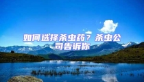 如何選擇殺蟲藥?殺蟲公司告訴你