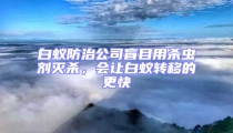 白蟻防治公司盲目用殺蟲劑滅殺,會讓白蟻轉移的更快