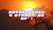 深圳專業殺蟲專業消殺公司 蚊子對哪些人“情有獨鐘”?