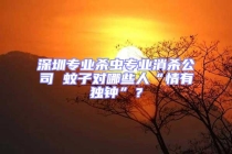 深圳專業(yè)殺蟲專業(yè)消殺公司 蚊子對哪些人“情有獨鐘”？