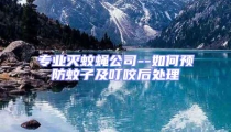專業(yè)滅蚊蠅公司--如何預(yù)防蚊子及叮咬后處理