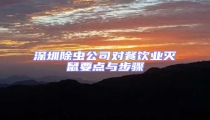 深圳除蟲公司對餐飲業(yè)滅鼠要點(diǎn)與步驟