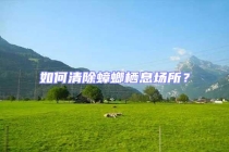 如何清除蟑螂棲息場(chǎng)所？