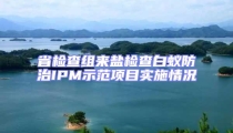 省檢查組來鹽檢查白蟻防治IPM示范項目實施情況