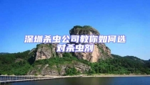 深圳殺蟲公司教你如何選對殺蟲劑
