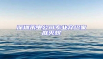 深圳殺蟲公司專業(yè)介紹家庭滅蟻