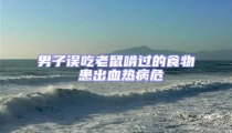 男子誤吃老鼠啃過的食物 患出血熱病危