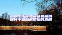 白蟻防治專委會會員柴勇探討中國白蟻防治的發展