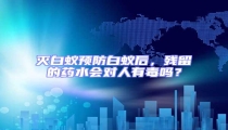 滅白蟻預(yù)防白蟻后,殘留的藥水會(huì)對(duì)人有毒嗎?
