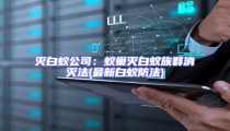 滅白蟻公司:蟻巢滅白蟻?zhàn)迦合麥绶?最新白蟻防法)