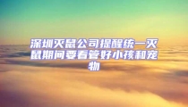 深圳滅鼠公司提醒統(tǒng)一滅鼠期間要看管好小孩和寵物