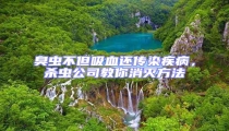 臭蟲不但吸血還傳染疾病,殺蟲公司教你消滅方法