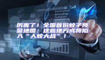 厲害了!全國首份蚊子預警地圖:這些地方或將陷入“人蚊大戰”!