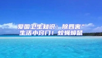 愛國衛(wèi)生知識:除四害”生活小竅門!蚊蠅蟑鼠